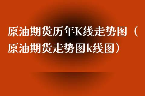 原油期货历年K线走势图（原油期货走势图k线图）_https://www.xmqjcw.com_期货直播室_第1张