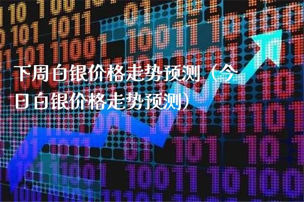 下周白银价格走势预测（今日白银价格走势预测）_https://www.xmqjcw.com_期货投资_第1张