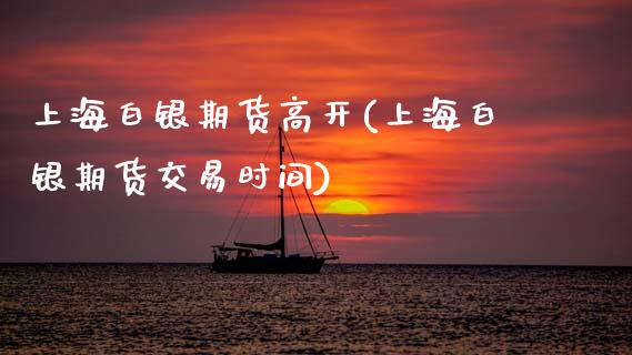 上海白银期货高开(上海白银期货交易时间)_https://www.xmqjcw.com_期货直播室_第1张