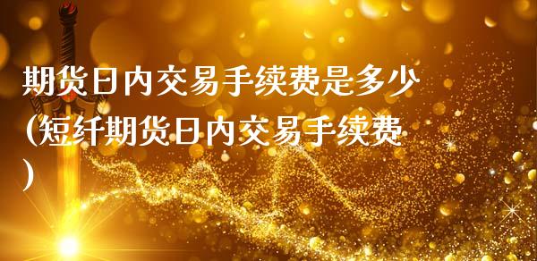 期货日内交易手续费是多少(短纤期货日内交易手续费)_https://www.xmqjcw.com_股票投资_第1张