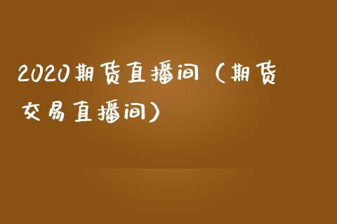 2020期货直播间（期货交易直播间）_https://www.xmqjcw.com_期货投资_第1张