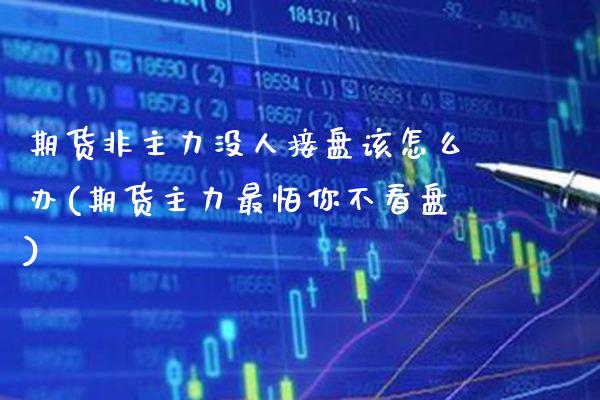 期货非主力没人接盘该怎么办(期货主力最怕你不看盘)_https://www.xmqjcw.com_期货百科_第1张