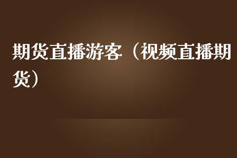 期货直播游客（视频直播期货）_https://www.xmqjcw.com_期货直播室_第1张