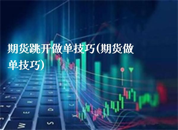 期货跳开做单技巧(期货做单技巧)_https://www.xmqjcw.com_期货投资_第1张