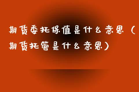 期货委托保值是什么意思（期货托管是什么意思）_https://www.xmqjcw.com_期货投资_第1张