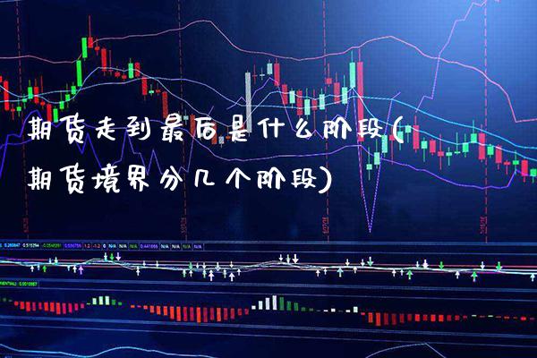 期货走到最后是什么阶段(期货境界分几个阶段)_https://www.xmqjcw.com_期货百科_第1张