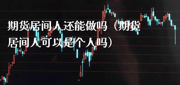 期货居间人还能做吗（期货居间人可以是个人吗）_https://www.xmqjcw.com_期货投资_第1张