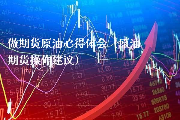 做期货原油心得体会（原油期货操作建议）_https://www.xmqjcw.com_期货投资_第1张