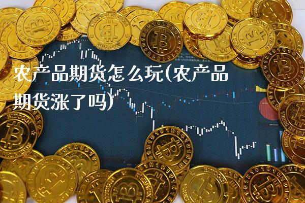 农产品期货怎么玩(农产品期货涨了吗)_https://www.xmqjcw.com_期货百科_第1张