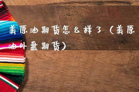 美原油期货怎么样了（美原油外盘期货）_https://www.xmqjcw.com_期货投资_第1张