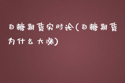 白糖期货实时论(白糖期货为什么大涨)_https://www.xmqjcw.com_期货投资_第1张