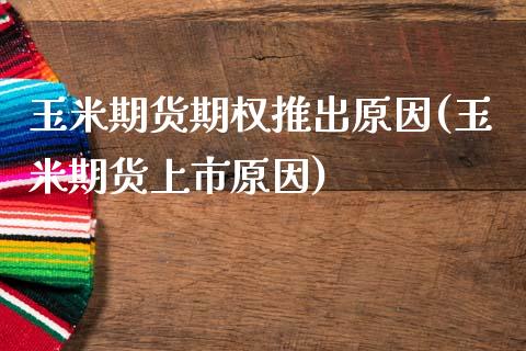 玉米期货期权推出原因(玉米期货上市原因)_https://www.xmqjcw.com_期货百科_第1张