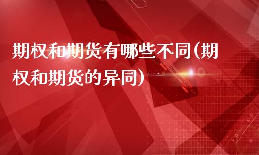 期权和期货有哪些不同(期权和期货的异同)_https://www.xmqjcw.com_期货百科_第1张