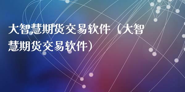 大智慧期货交易软件（大智慧期货交易软件）_https://www.xmqjcw.com_期货直播室_第1张
