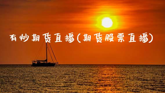 有炒期货直播(期货股票直播)_https://www.xmqjcw.com_期货投资_第1张