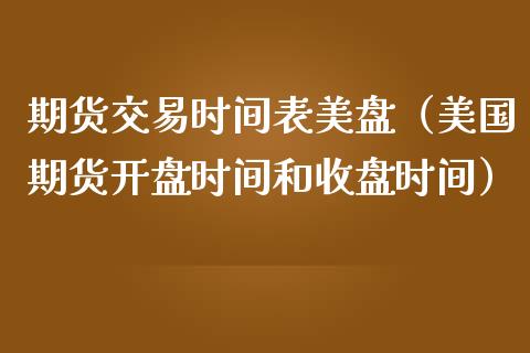 期货交易时间表美盘（美国期货开盘时间和收盘时间）_https://www.xmqjcw.com_期货直播室_第1张