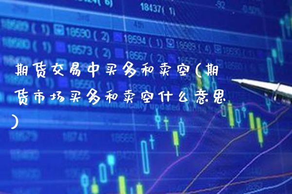 期货交易中买多和卖空(期货市场买多和卖空什么意思)_https://www.xmqjcw.com_期货百科_第1张