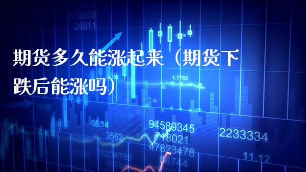 期货多久能涨起来（期货下跌后能涨吗）_https://www.xmqjcw.com_期货投资_第1张