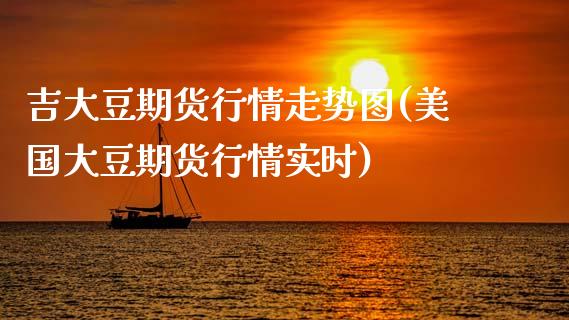 吉大豆期货行情走势图(美国大豆期货行情实时)_https://www.xmqjcw.com_期货百科_第1张