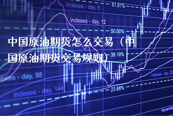 中国原油期货怎么交易（中国原油期货交易规则）_https://www.xmqjcw.com_期货投资_第1张