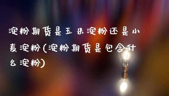 淀粉期货是玉米淀粉还是小麦淀粉(淀粉期货是包含什么淀粉)_期货百科_第1张_秦聚理财 淀粉期货是玉米淀粉还是小麦淀粉(淀粉期货是包含什么淀粉)_https://www.xmqjcw.com_期货百科_第1张