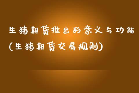 生猪期货推出的意义与功能(生猪期货交易规则)_https://www.xmqjcw.com_期货百科_第1张