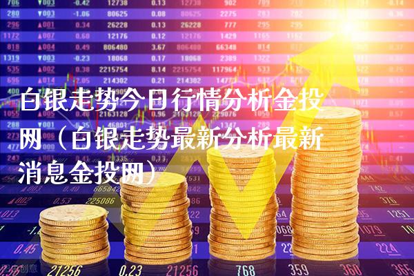白银走势今日行情分析金投网（白银走势最新分析最新消息金投网）_https://www.xmqjcw.com_期货投资_第1张