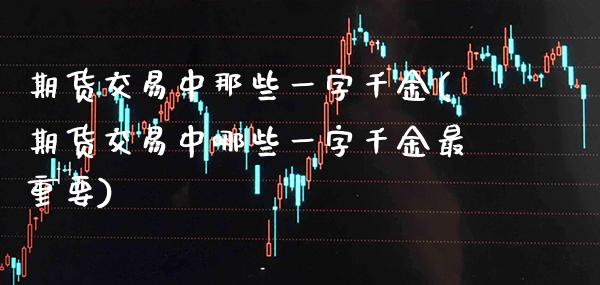 期货交易中那些一字千金(期货交易中哪些一字千金最重要)_https://www.xmqjcw.com_期货百科_第1张