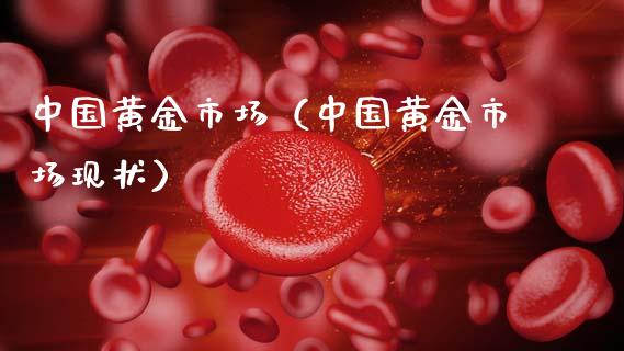 中国黄金市场（中国黄金市场现状）_https://www.xmqjcw.com_期货行情_第1张