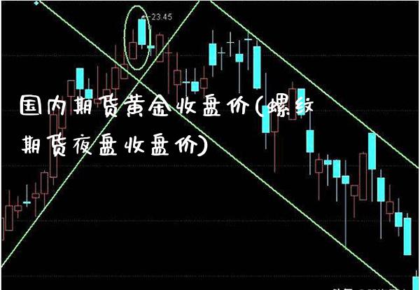 国内期货黄金收盘价(螺纹期货夜盘收盘价)_https://www.xmqjcw.com_期货百科_第1张