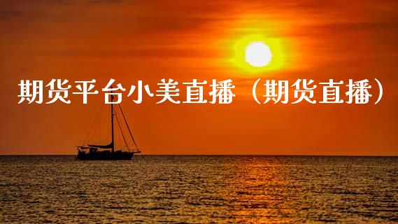 期货平台小美直播（期货直播）_https://www.xmqjcw.com_期货直播室_第1张