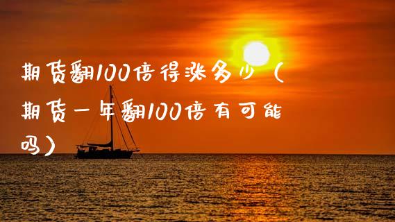 期货翻100倍得涨多少（期货一年翻100倍有可能吗）_https://www.xmqjcw.com_期货投资_第1张