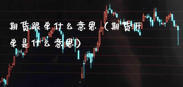 期货跟单什么意思（期货开单是什么意思）_https://www.xmqjcw.com_期货直播室_第1张