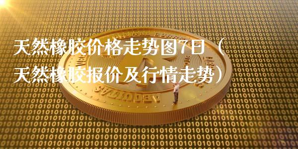 天然橡胶价格走势图7日（天然橡胶报价及行情走势）_https://www.xmqjcw.com_期货投资_第1张