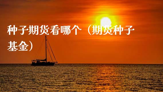 种子期货看哪个（期货种子基金）_https://www.xmqjcw.com_期货直播室_第1张
