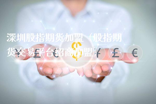 深圳股指期货（股指期货交易平台招商）_https://www.xmqjcw.com_期货直播室_第1张