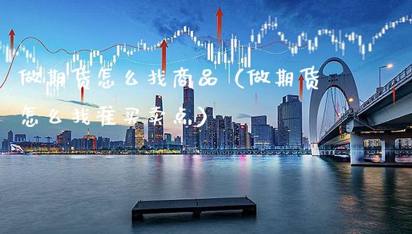 做期货怎么找商品（做期货怎么找准买卖点）_https://www.xmqjcw.com_期货直播室_第1张