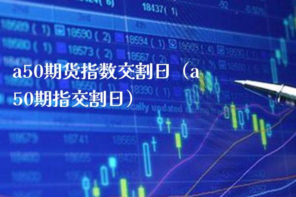 a50期货指数交割日（a50期指交割日）_https://www.xmqjcw.com_期货直播室_第1张