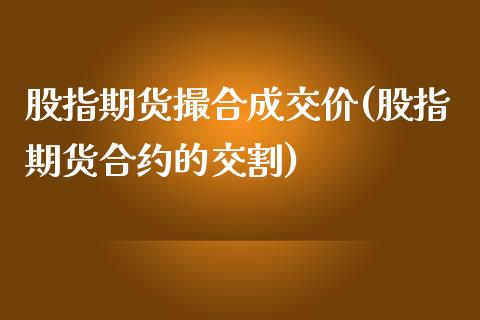 股指期货撮合成交价(股指期货合约的交割)_https://www.xmqjcw.com_期货百科_第1张