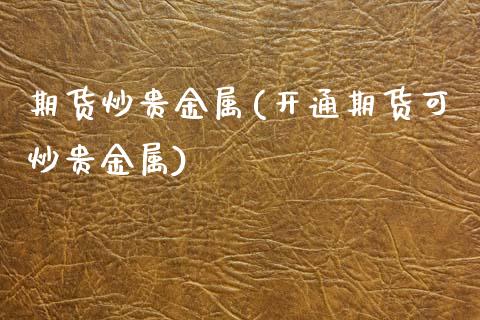 期货炒贵金属(开通期货可炒贵金属)_https://www.xmqjcw.com_期货投资_第1张