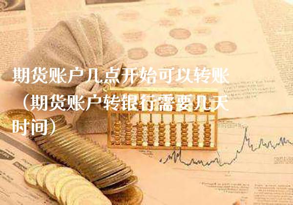 期货账户几点开始可以转账（期货账户转银行需要几天时间）_https://www.xmqjcw.com_期货行情_第1张