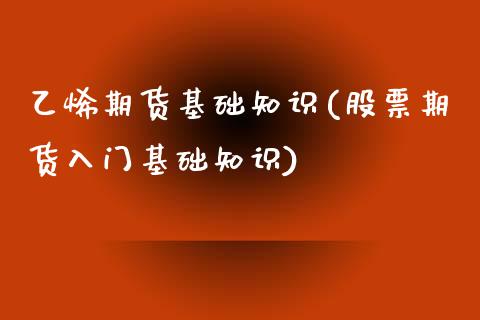 乙烯期货基础知识(股票期货入门基础知识)_https://www.xmqjcw.com_期货百科_第1张