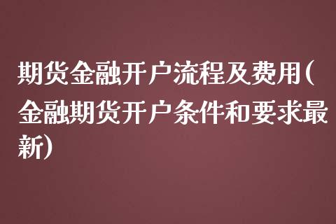 期货金融开户流程及费用(金融期货开户条件和要求最新)_https://www.xmqjcw.com_期货直播室_第1张