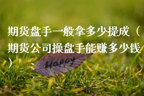 期货盘手一般拿多少提成（期货公司操盘手能赚多少钱）_https://www.xmqjcw.com_期货直播室_第1张