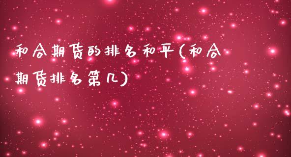 和合期货的排名和平(和合期货排名第几)_https://www.xmqjcw.com_期货百科_第1张