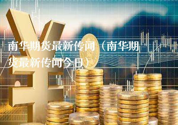 南华期货最新传闻（南华期货最新传闻今日）_https://www.xmqjcw.com_期货开户_第1张