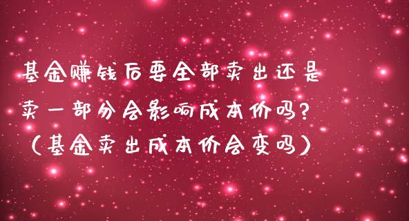 基金赚钱后要全部卖出还是卖一部分会影响成本价吗?（基金卖出成本价会变吗）_https://www.xmqjcw.com_基金理财_第1张
