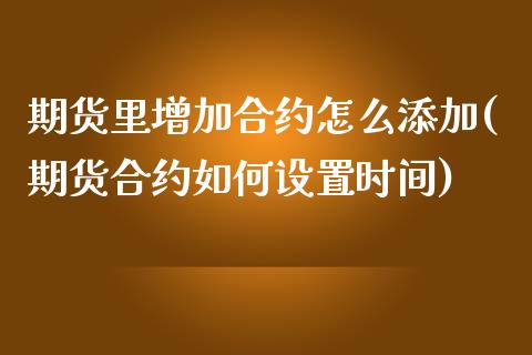 期货里增加合约怎么添加(期货合约如何设置时间)_https://www.xmqjcw.com_期货百科_第1张