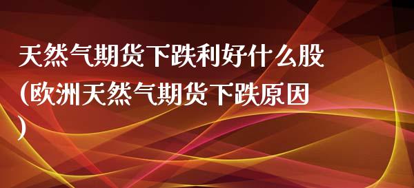 天然气期货下跌利好什么股(欧洲天然气期货下跌原因)_期货百科_第1张_秦聚理财 天然气期货下跌利好什么股(欧洲天然气期货下跌原因)_https://www.xmqjcw.com_期货百科_第1张