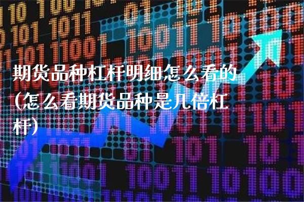 期货品种杠杆明细怎么看的(怎么看期货品种是几倍杠杆)_https://www.xmqjcw.com_期货百科_第1张